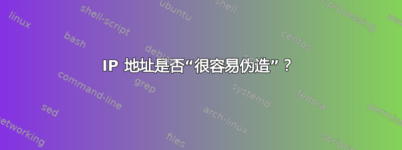 IP 地址是否“很容易伪造”？