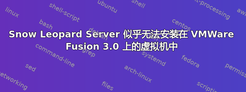 Snow Leopard Server 似乎无法安装在 VMWare Fusion 3.0 上的虚拟机中