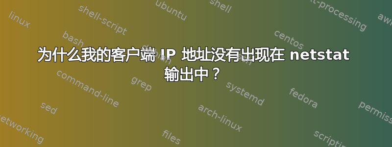 为什么我的客户端 IP 地址没有出现在 netstat 输出中？