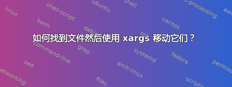 如何找到文件然后使用 xargs 移动它们？