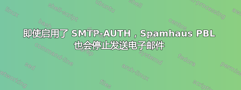 即使启用了 SMTP-AUTH，Spamhaus PBL 也会停止发送电子邮件