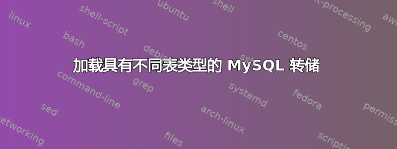 加载具有不同表类型的 MySQL 转储