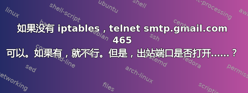 如果没有 iptables，telnet smtp.gmail.com 465 可以。如果有，就不行。但是，出站端口是否打开……？