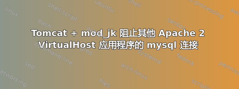 Tomcat + mod_jk 阻止其他 Apache 2 VirtualHost 应用程序的 mysql 连接