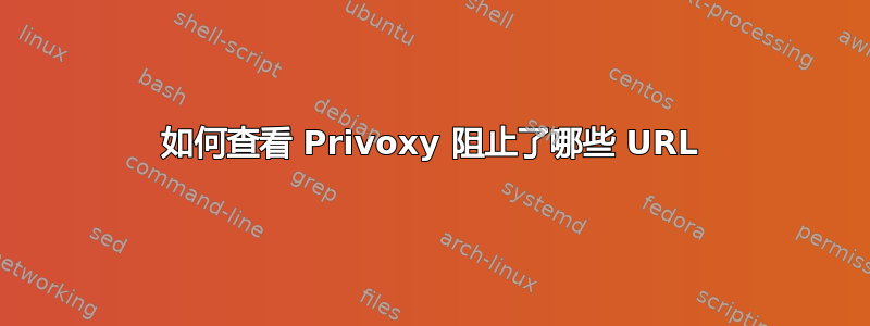 如何查看 Privoxy 阻止了哪些 URL