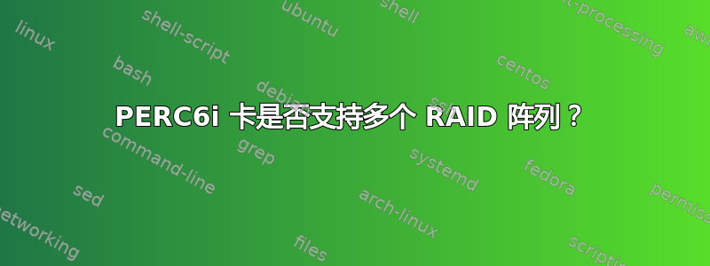 PERC6i 卡是否支持多个 RAID 阵列？