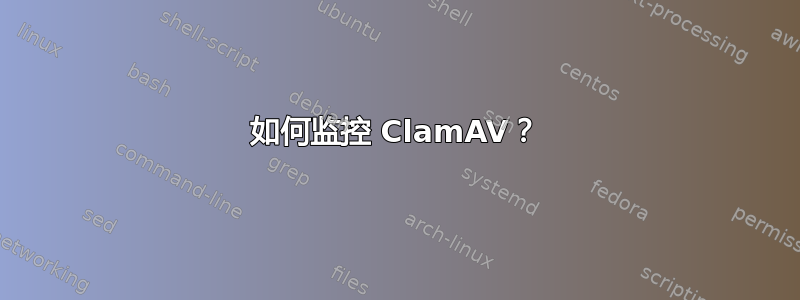 如何监控 ClamAV？