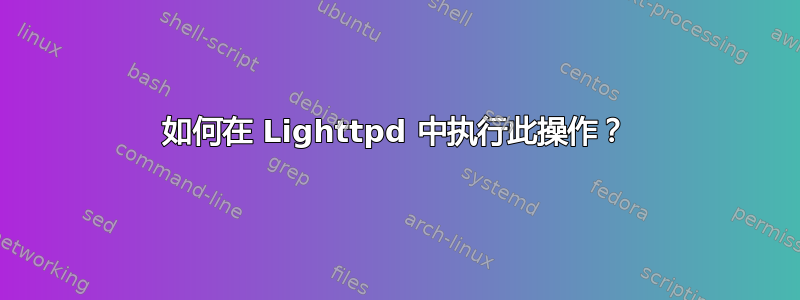 如何在 Lighttpd 中执行此操作？