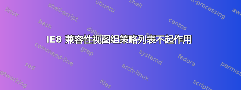 IE8 兼容性视图组策略列表不起作用