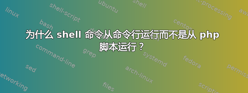 为什么 shell 命令从命令行运行而不是从 php 脚本运行？