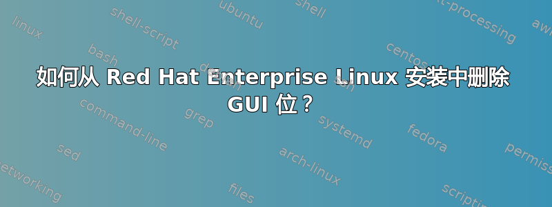 如何从 Red Hat Enterprise Linux 安装中删除 GUI 位？