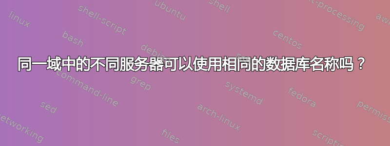 同一域中的不同服务器可以使用相同的数据库名称吗？