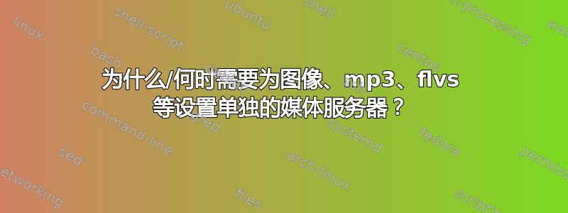 为什么/何时需要为图像、mp3、flvs 等设置单独的媒体服务器？