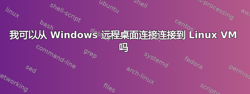 我可以从 Windows 远程桌面连接连接到 Linux VM 吗