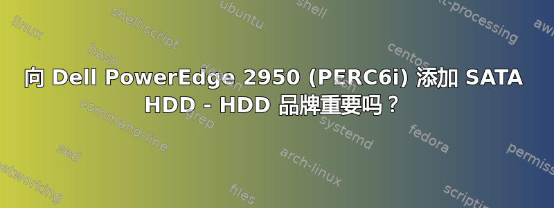 向 Dell PowerEdge 2950 (PERC6i) 添加 SATA HDD - HDD 品牌重要吗？