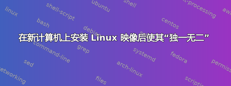 在新计算机上安装 Linux 映像后使其“独一无二”