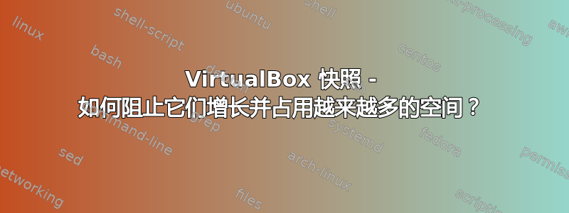 VirtualBox 快照 - 如何阻止它们增长并占用越来越多的空间？