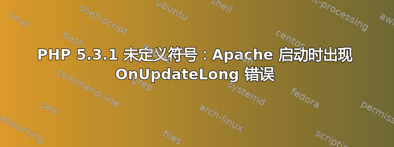 PHP 5.3.1 未定义符号：Apache 启动时出现 OnUpdateLong 错误