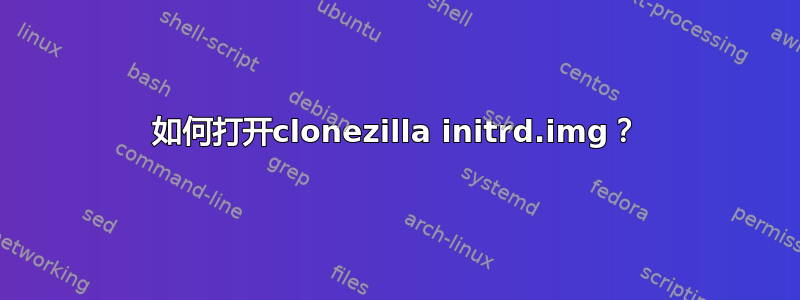 如何打开clonezilla initrd.img？