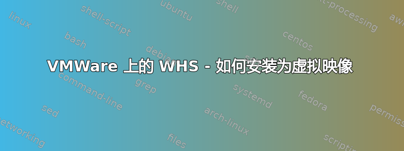 VMWare 上的 WHS - 如何安装为虚拟映像