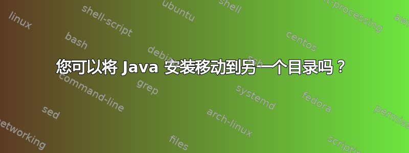 您可以将 Java 安装移动到另一个目录吗？