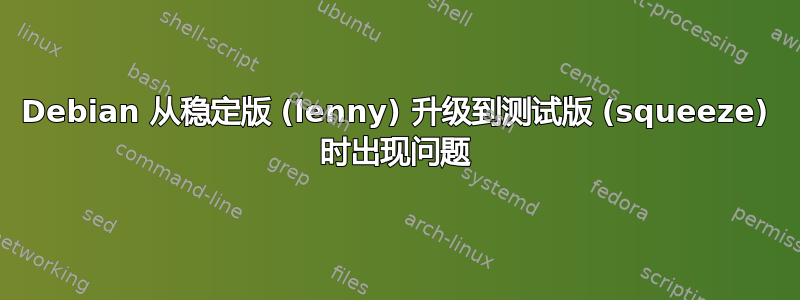 Debian 从稳定版 (lenny) 升级到测试版 (squeeze) 时出现问题