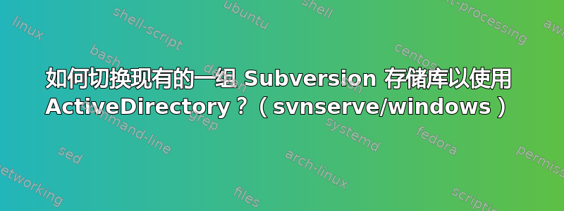 如何切换现有的一组 Subversion 存储库以使用 ActiveDirectory？（svnserve/windows）