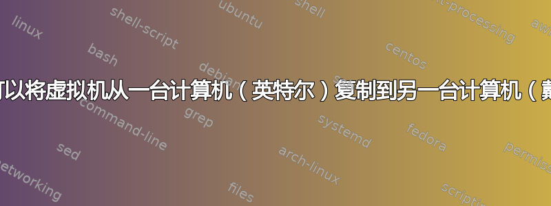 是否可以将虚拟机从一台计算机（英特尔）复制到另一台计算机（戴尔）