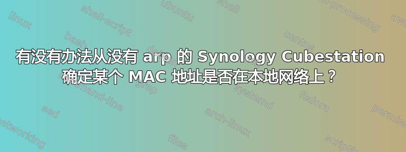 有没有办法从没有 arp 的 Synology Cubestation 确定某个 MAC 地址是否在本地网络上？