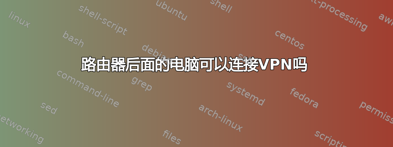 路由器后面的电脑可以连接VPN吗