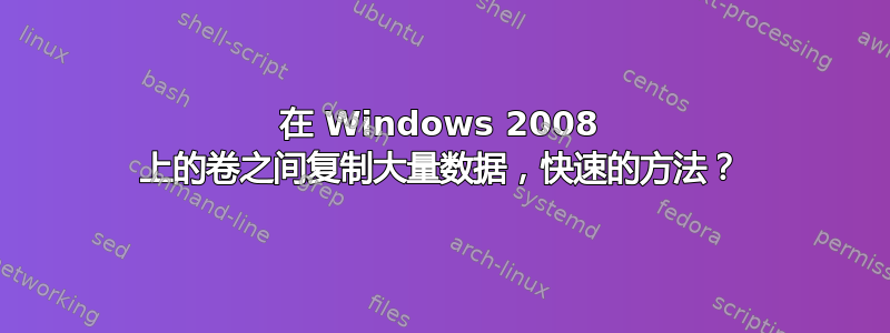 在 Windows 2008 上的卷之间复制大量数据，快速的方法？