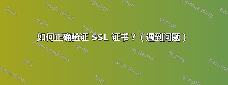 如何正确验证 SSL 证书？（遇到问题）