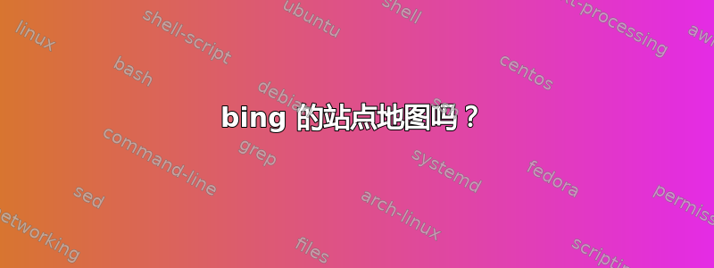 bing 的站点地图吗？