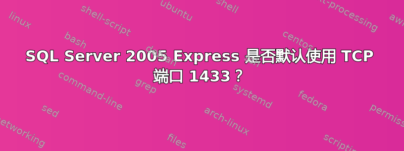 SQL Server 2005 Express 是否默认使用 TCP 端口 1433？