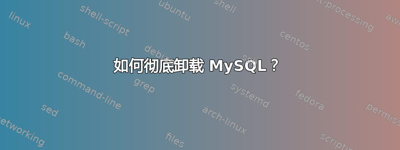 如何彻底卸载 MySQL？