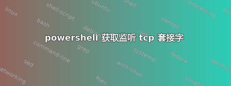 powershell 获取监听 tcp 套接字