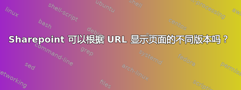 Sharepoint 可以根据 URL 显示页面的不同版本吗？