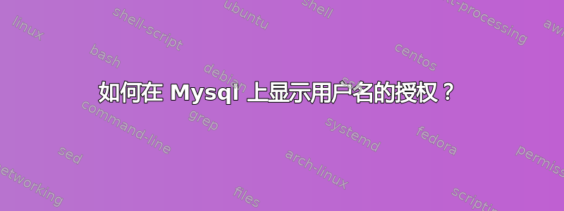 如何在 Mysql 上显示用户名的授权？