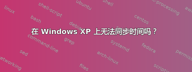 在 Windows XP 上无法同步时间吗？