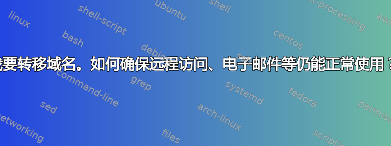 我要转移域名。如何确保远程访问、电子邮件等仍能正常使用？