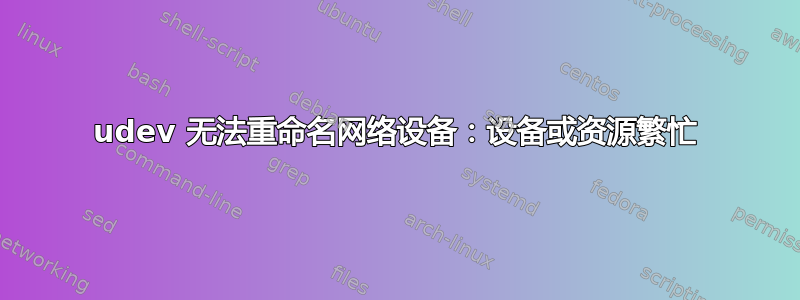 udev 无法重命名网络设备：设备或资源繁忙