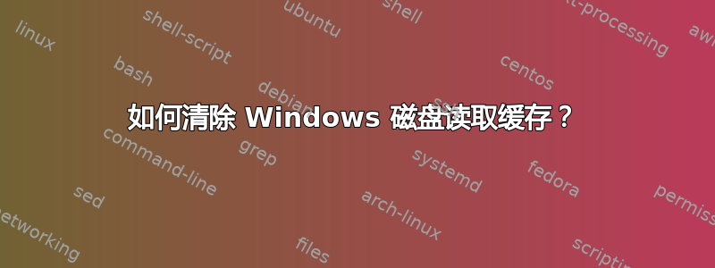 如何清除 Windows 磁盘读取缓存？