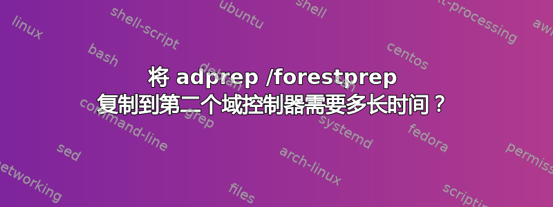 将 adprep /forestprep 复制到第二个域控制器需要多长时间？