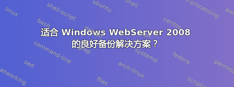 适合 Windows WebServer 2008 的良好备份解决方案？