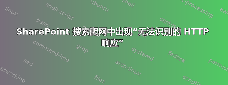 SharePoint 搜索爬网中出现“无法识别的 HTTP 响应”