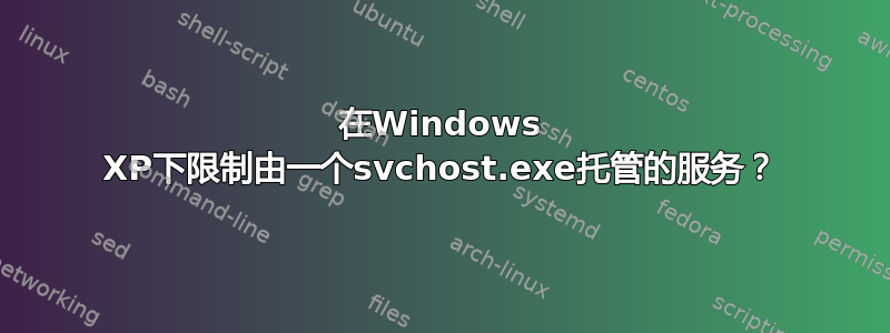 在Windows XP下限制由一个svchost.exe托管的服务？