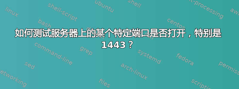 如何测试服务器上的某个特定端口是否打开，特别是 1443？