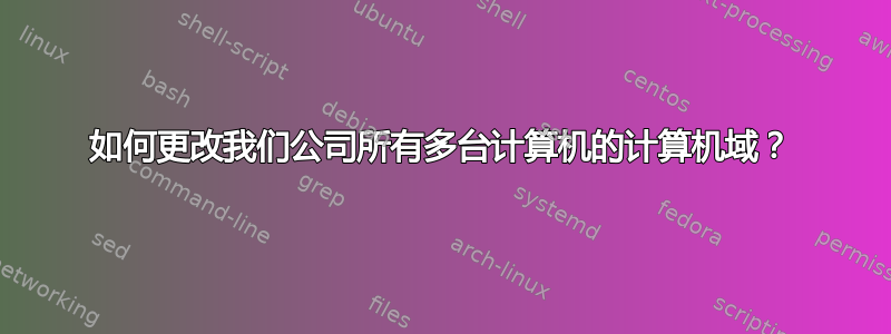 如何更改我们公司所有多台计算机的计算机域？