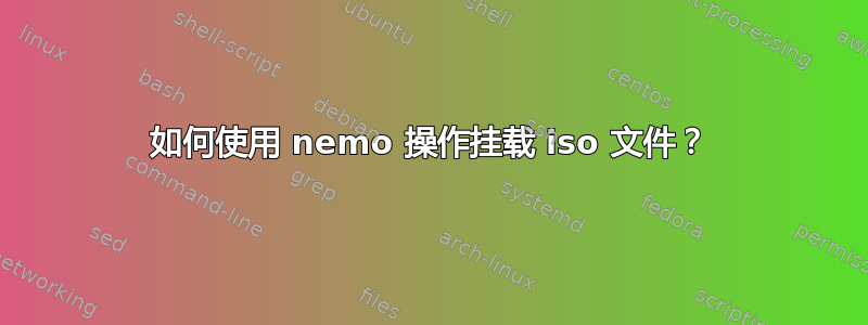 如何使用 nemo 操作挂载 iso 文件？