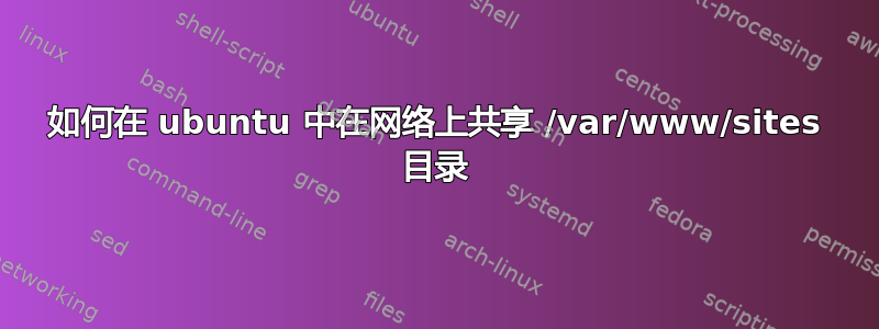 如何在 ubuntu 中在网络上共享 /var/www/sites 目录